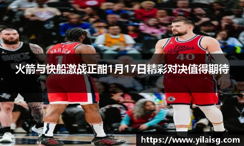 火箭与快船激战正酣1月17日精彩对决值得期待